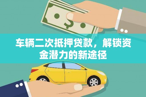 靖州车辆二次抵押贷款，解锁资金潜力的新途径