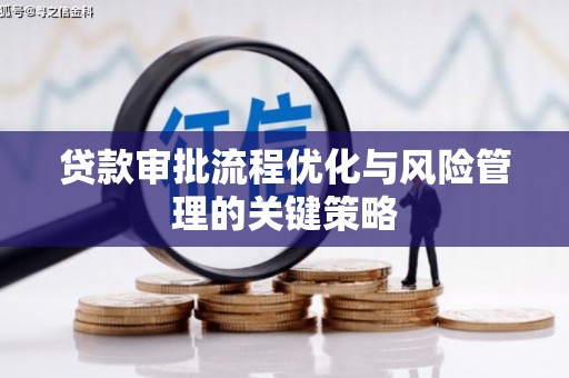 靖州贷款审批流程优化与风险管理的关键策略