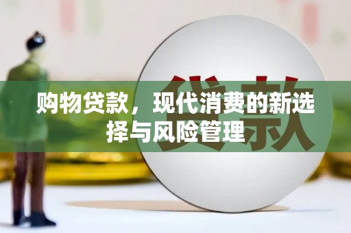 靖州购物贷款，现代消费的新选择与风险管理