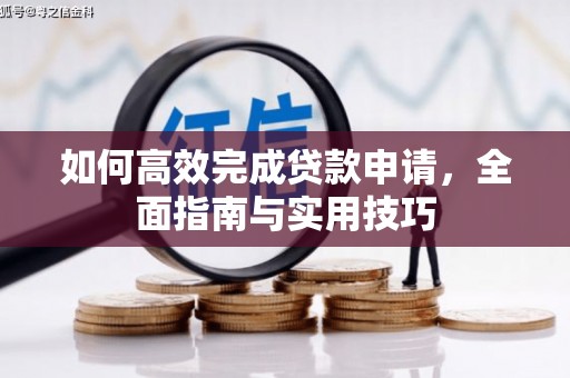 靖州如何高效完成贷款申请，全面指南与实用技巧