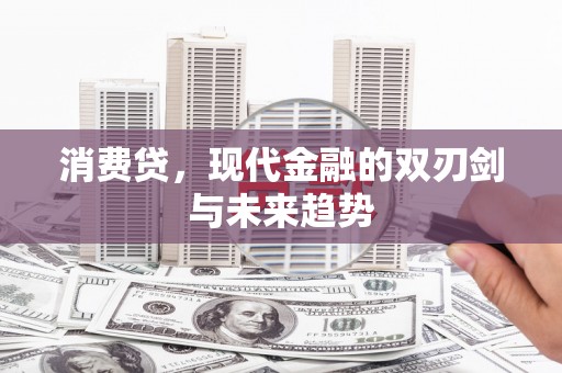 靖州消费贷，现代金融的双刃剑与未来趋势