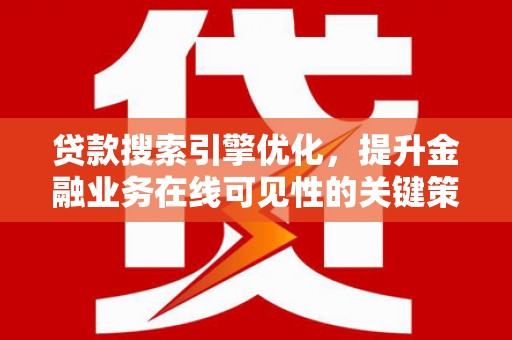 靖州贷款搜索引擎优化，提升金融业务在线可见性的关键策略