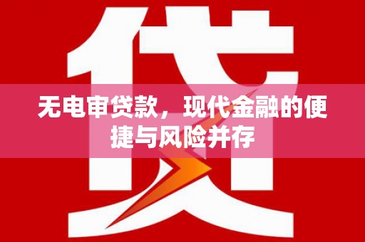靖州无电审贷款，现代金融的便捷与风险并存