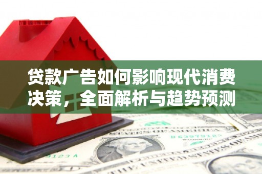 靖州贷款广告如何影响现代消费决策，全面解析与趋势预测