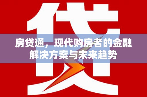 靖州房贷通，现代购房者的金融解决方案与未来趋势