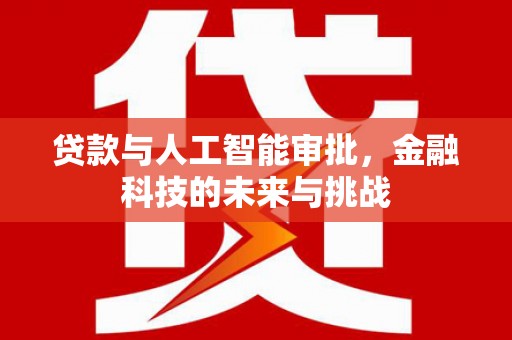 靖州贷款与人工智能审批，金融科技的未来与挑战