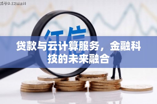 靖州贷款与云计算服务，金融科技的未来融合