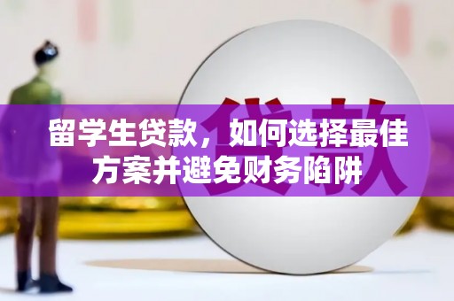 靖州留学生贷款，如何选择最佳方案并避免财务陷阱
