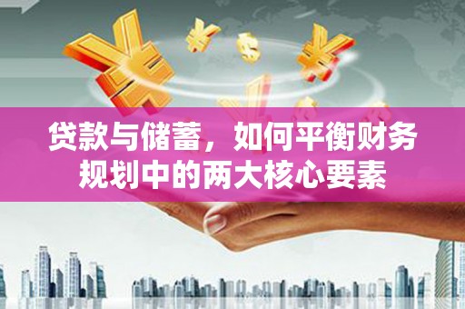 靖州贷款与储蓄，如何平衡财务规划中的两大核心要素