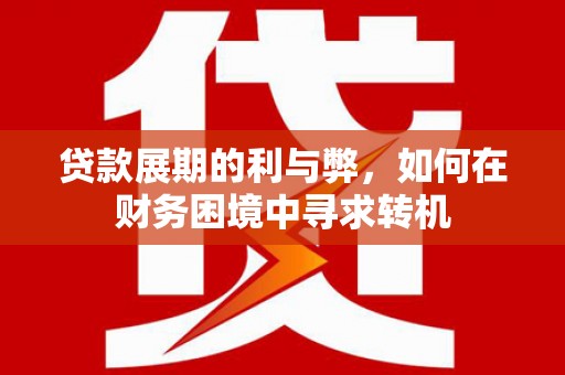 靖州贷款展期的利与弊，如何在财务困境中寻求转机