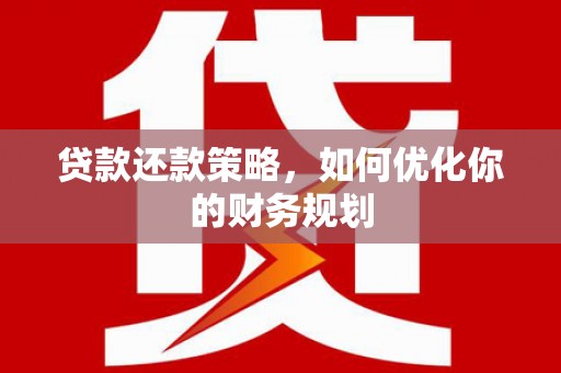 靖州贷款还款策略，如何优化你的财务规划
