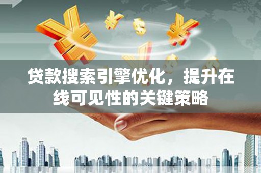 靖州贷款搜索引擎优化，提升在线可见性的关键策略
