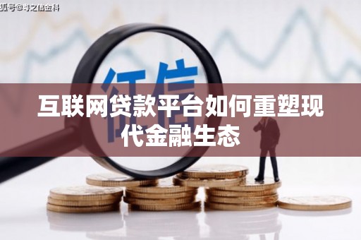 靖州互联网贷款平台如何重塑现代金融生态