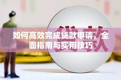 靖州如何高效完成贷款申请，全面指南与实用技巧
