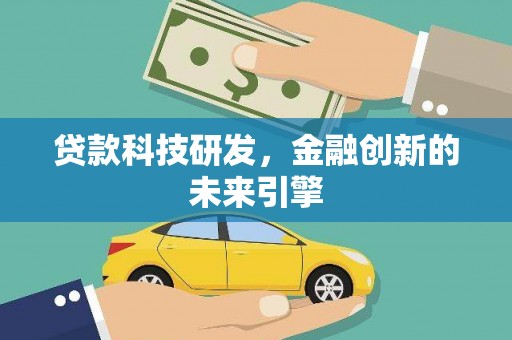 靖州贷款科技研发，金融创新的未来引擎