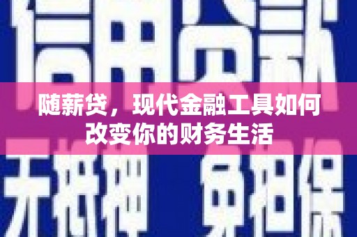 靖州随薪贷，现代金融工具如何改变你的财务生活
