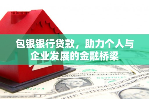 靖州包银银行贷款，助力个人与企业发展的金融桥梁