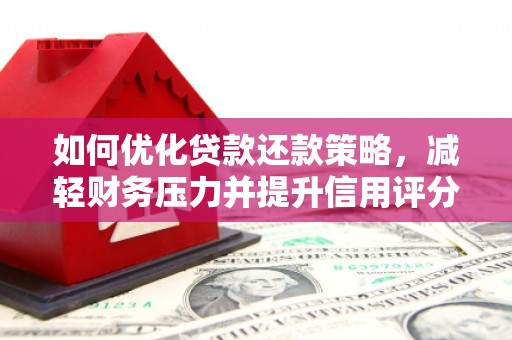 靖州如何优化贷款还款策略，减轻财务压力并提升信用评分
