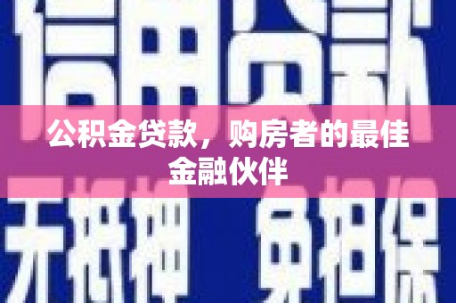 靖州公积金贷款，购房者的最佳金融伙伴