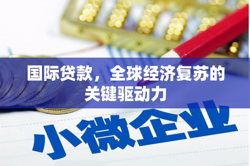 靖州国际贷款，全球经济复苏的关键驱动力