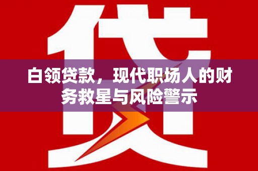 靖州白领贷款，现代职场人的财务救星与风险警示
