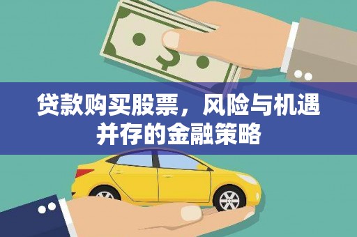 靖州贷款购买股票，风险与机遇并存的金融策略
