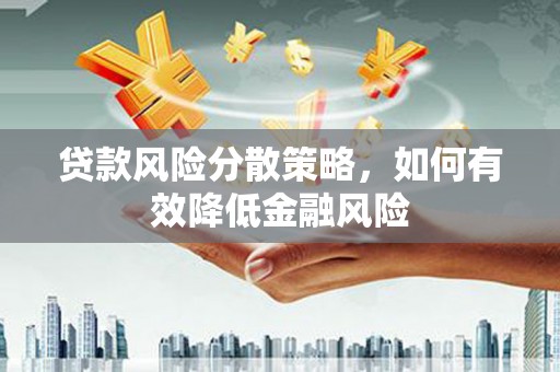 靖州贷款风险分散策略，如何有效降低金融风险