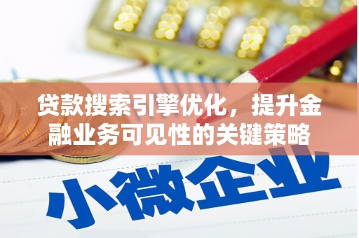 靖州贷款搜索引擎优化，提升金融业务可见性的关键策略