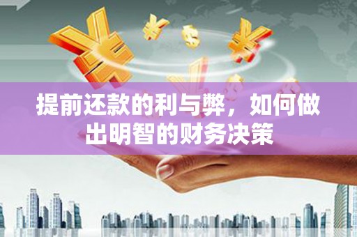 靖州提前还款的利与弊，如何做出明智的财务决策