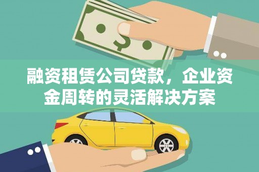 靖州融资租赁公司贷款，企业资金周转的灵活解决方案