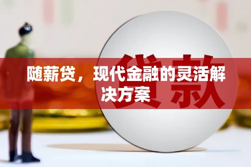 靖州随薪贷，现代金融的灵活解决方案