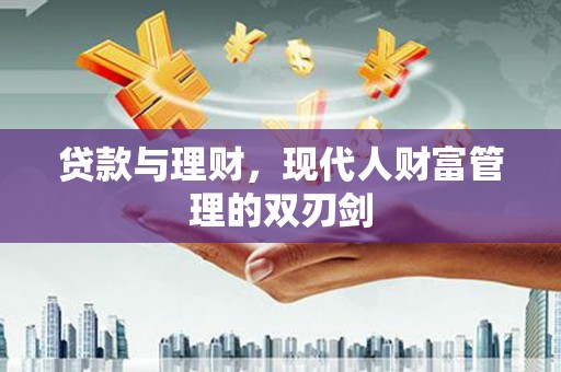 靖州贷款与理财，现代人财富管理的双刃剑