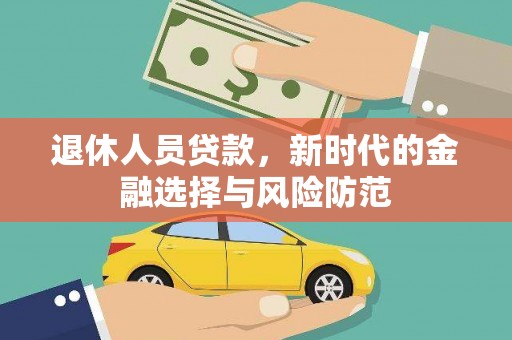 靖州退休人员贷款，新时代的金融选择与风险防范