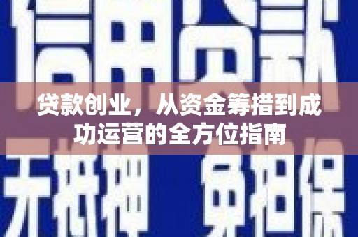 靖州贷款创业，从资金筹措到成功运营的全方位指南