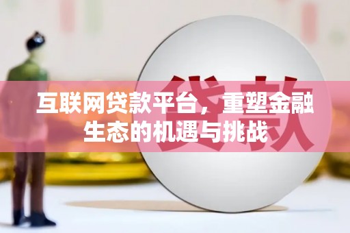 靖州互联网贷款平台，重塑金融生态的机遇与挑战