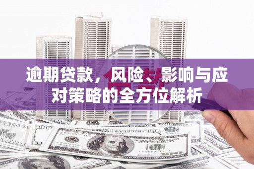 靖州逾期贷款，风险、影响与应对策略的全方位解析