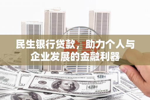 靖州民生银行贷款，助力个人与企业发展的金融利器