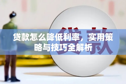 靖州贷款怎么降低利率，实用策略与技巧全解析