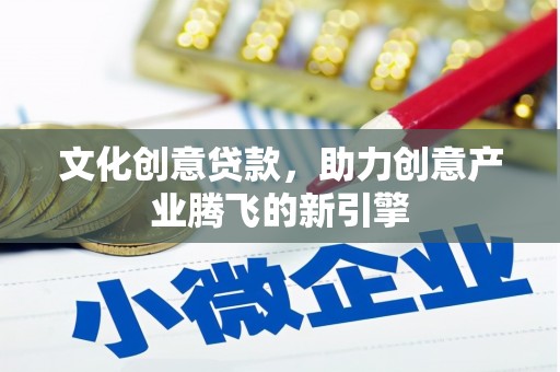 靖州文化创意贷款，助力创意产业腾飞的新引擎