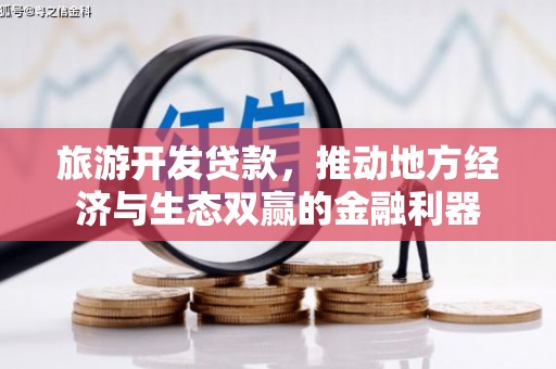 靖州旅游开发贷款，推动地方经济与生态双赢的金融利器