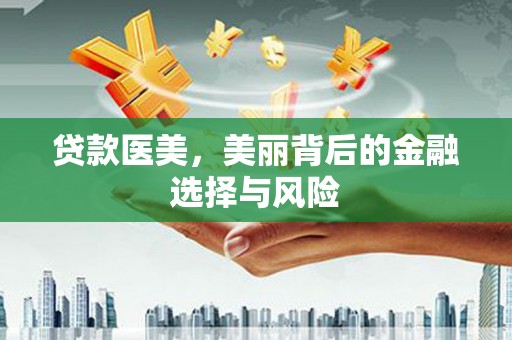 靖州贷款医美，美丽背后的金融选择与风险
