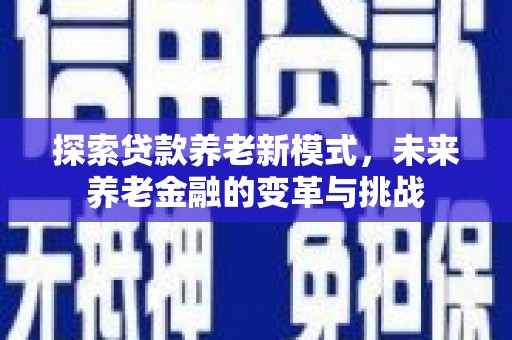 靖州探索贷款养老新模式，未来养老金融的变革与挑战