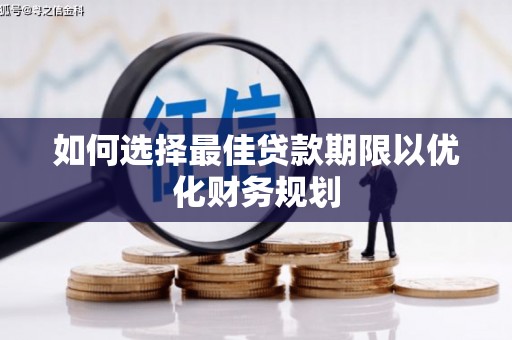 靖州如何选择最佳贷款期限以优化财务规划
