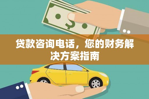靖州贷款咨询电话，您的财务解决方案指南