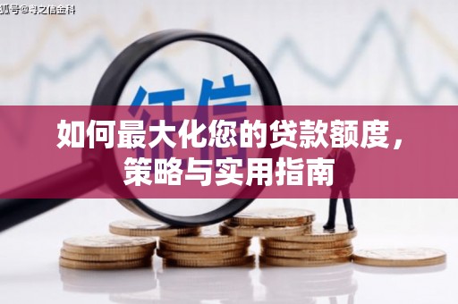 靖州如何最大化您的贷款额度，策略与实用指南