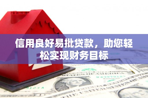 靖州信用良好易批贷款，助您轻松实现财务目标