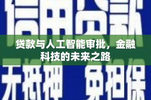 靖州贷款与人工智能审批，金融科技的未来之路