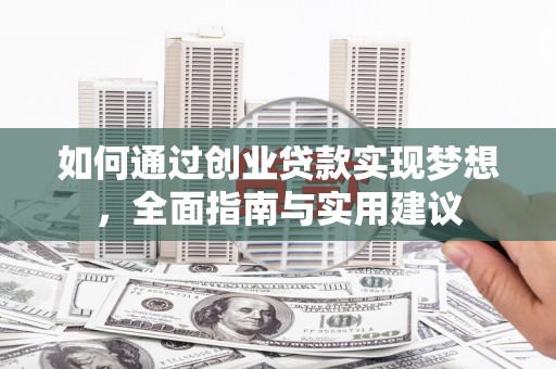 靖州如何通过创业贷款实现梦想，全面指南与实用建议