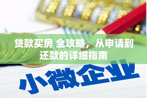 靖州贷款买房 全攻略，从申请到还款的详细指南