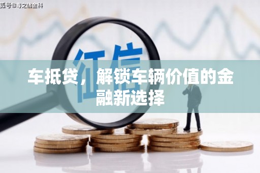 靖州车抵贷，解锁车辆价值的金融新选择
